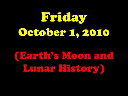 Friday October 1, 2010 (Earth’s Moon and Lunar History)