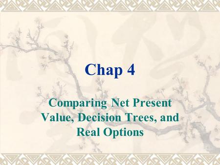 Chap 4 Comparing Net Present Value, Decision Trees, and Real Options.