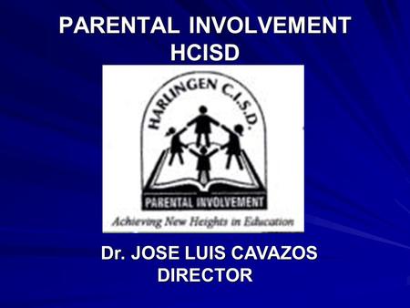 PARENTAL INVOLVEMENT HCISD Dr. JOSE LUIS CAVAZOS Dr. JOSE LUIS CAVAZOSDIRECTOR.