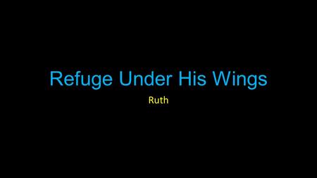 Refuge Under His Wings Ruth. Ruth Introduction “In the days when the judges ruled” Good examples in Judges are iffy at best.