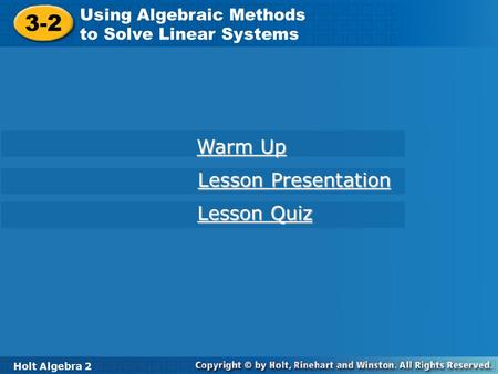 Holt Algebra 2 3-2 Using Algebraic Methods to Solve Linear Systems 3-2 Using Algebraic Methods to Solve Linear Systems Holt Algebra 2 Warm Up Warm Up Lesson.