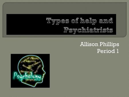 Allison Phillips Period 1.  You can get any kind of help for just about any mental health disorder although the type of person you get to help you will.
