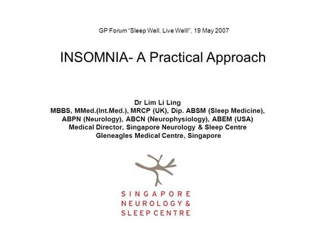 GP Forum “Sleep Well, Live Well!”, 19 May 2007 INSOMNIA- A Practical Approach Dr Lim Li Ling MBBS, MMed.(Int.Med.), MRCP (UK), Dip. ABSM (Sleep Medicine),