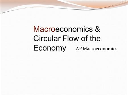 AP Macroeconomics Macroeconomics & Circular Flow of the Economy.