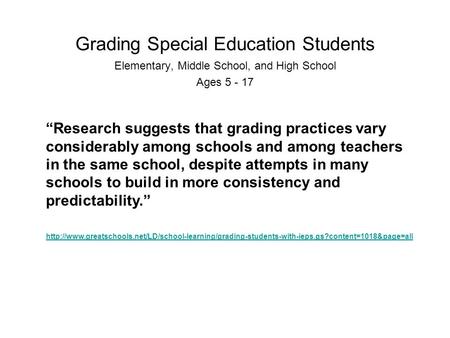 Grading Special Education Students Elementary, Middle School, and High School Ages 5 - 17 “Research suggests that grading practices vary considerably among.