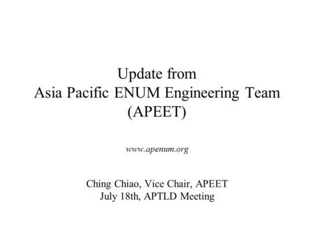 Update from Asia Pacific ENUM Engineering Team (APEET) www.apenum.org Ching Chiao, Vice Chair, APEET July 18th, APTLD Meeting.