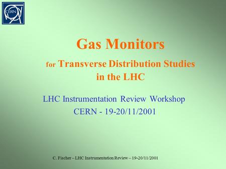 C. Fischer – LHC Instrumentation Review – 19-20/11/2001 Gas Monitors for Transverse Distribution Studies in the LHC LHC Instrumentation Review Workshop.