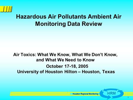 HRM Houston Regional Monitoring 1 Hazardous Air Pollutants Ambient Air Monitoring Data Review Air Toxics: What We Know, What We Don’t Know, and What We.
