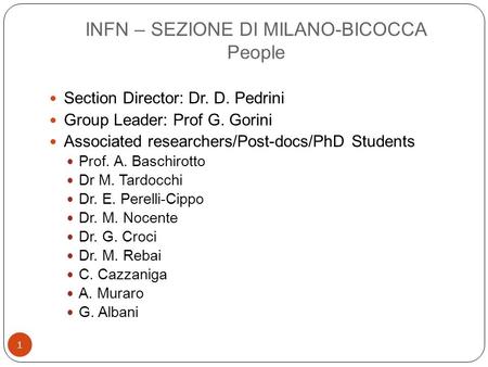 INFN – SEZIONE DI MILANO-BICOCCA People 1 Section Director: Dr. D. Pedrini Group Leader: Prof G. Gorini Associated researchers/Post-docs/PhD Students Prof.