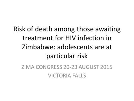 Risk of death among those awaiting treatment for HIV infection in Zimbabwe: adolescents are at particular risk ZIMA CONGRESS 20-23 AUGUST 2015 VICTORIA.