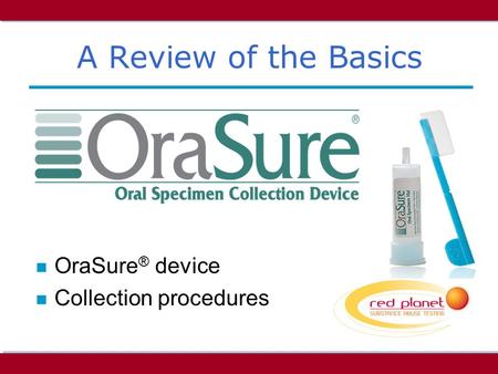 A Review of the Basics n OraSure ® device n Collection procedures.