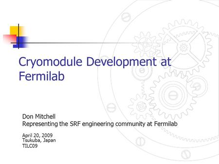 Cryomodule Development at Fermilab Don Mitchell Representing the SRF engineering community at Fermilab April 20, 2009 Tsukuba, Japan TILC09.