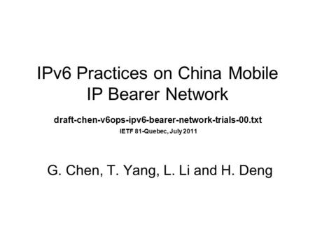 IPv6 Practices on China Mobile IP Bearer Network draft-chen-v6ops-ipv6-bearer-network-trials-00.txt IETF 81-Quebec, July 2011 G. Chen, T. Yang, L. Li and.
