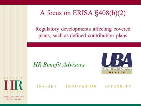 A focus on ERISA §408(b)(2) Regulatory developments affecting covered plans, such as defined contribution plans HR Benefit Advisors I N S I G H T I N N.