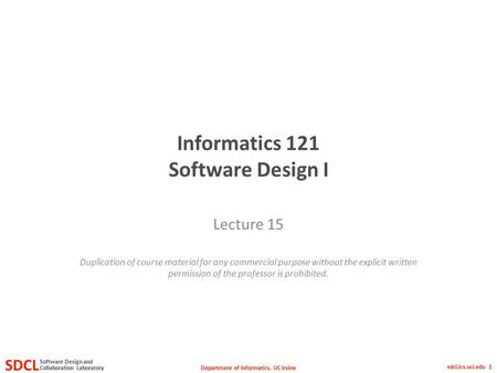 Department of Informatics, UC Irvine SDCL Collaboration Laboratory Software Design and sdcl.ics.uci.edu 1 Informatics 121 Software Design I Lecture 15.
