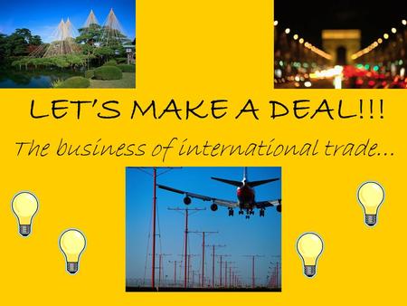 LET’S MAKE A DEAL!!! The business of international trade…
