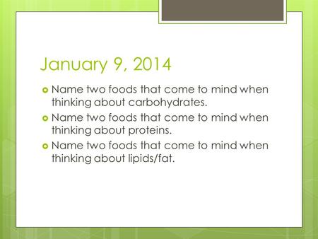 January 9, 2014  Name two foods that come to mind when thinking about carbohydrates.  Name two foods that come to mind when thinking about proteins.