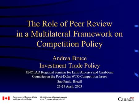The Role of Peer Review in a Multilateral Framework on Competition Policy Andrea Bruce Investment Trade Policy UNCTAD Regional Seminar for Latin America.