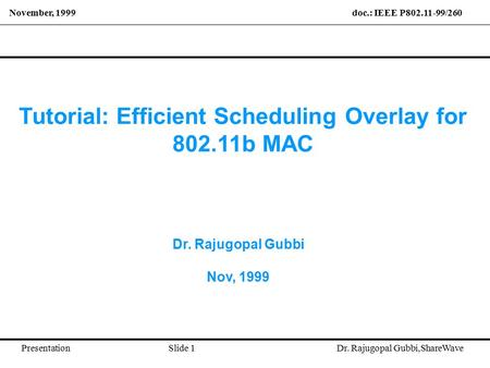 November, 1999 doc.: IEEE P802.11-99/260 PresentationSlide 1 Dr. Rajugopal Gubbi,ShareWave Tutorial: Efficient Scheduling Overlay for 802.11b MAC Dr. Rajugopal.