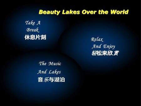 Take A Break Relax And Enjoy 轻松来欣赏 轻松来欣赏 The Music And Lakes 休息片刻 休息片刻 音乐与湖泊 Beauty Lakes Over the World.