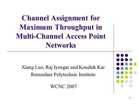 1 11 Channel Assignment for Maximum Throughput in Multi-Channel Access Point Networks Xiang Luo, Raj Iyengar and Koushik Kar Rensselaer Polytechnic Institute.