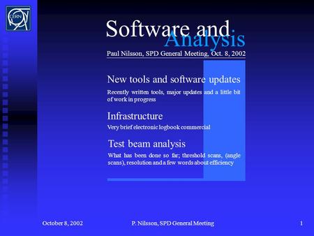 October 8, 2002P. Nilsson, SPD General Meeting1 Paul Nilsson, SPD General Meeting, Oct. 8, 2002 New tools and software updates Test beam analysis Software.