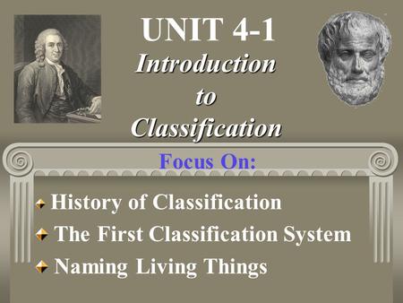 UNIT 4-1 Focus On: Introduction to Classification History of Classification The First Classification System Naming Living Things.