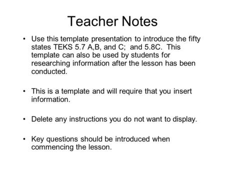 Teacher Notes Use this template presentation to introduce the fifty states TEKS 5.7 A,B, and C; and 5.8C. This template can also be used by students for.