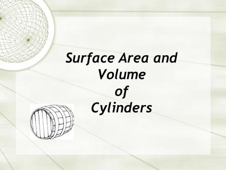 Surface Area and Volume of Cylinders. Surface Area  Cylinder – (circular prism) a prism with two parallel, equal circles on opposite sides.