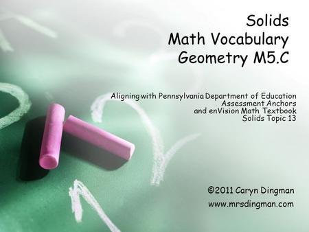 Solids Math Vocabulary Geometry M5.C Aligning with Pennsylvania Department of Education Assessment Anchors and enVision Math Textbook Solids Topic 13 ©2011.