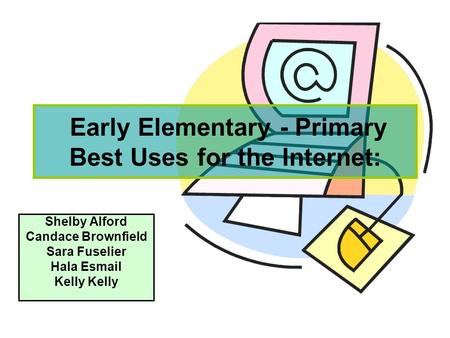 Early Elementary - Primary Best Uses for the Internet: Shelby Alford Candace Brownfield Sara Fuselier Hala Esmail Kelly.