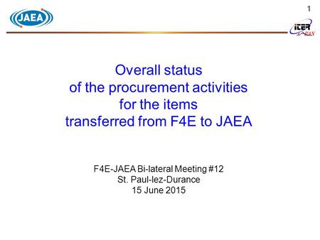 1 Overall status of the procurement activities for the items transferred from F4E to JAEA F4E-JAEA Bi-lateral Meeting #12 St. Paul-lez-Durance 15 June.