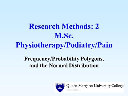 Research Methods: 2 M.Sc. Physiotherapy/Podiatry/Pain Frequency/Probability Polygons, and the Normal Distribution.
