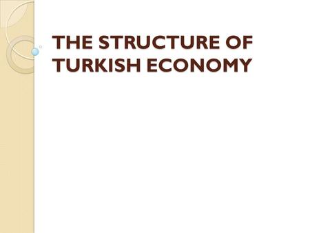 THE STRUCTURE OF TURKISH ECONOMY. Table of Content 1. Production Structure 2. Inflation 3. Labor Statistics 4. International Trade and BoP Statistics.