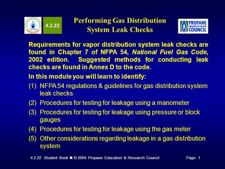 4.2.22 Student Book © 2004 Propane Education & Research CouncilPage 1 4.2.22 Performing Gas Distribution System Leak Checks Requirements for vapor distribution.