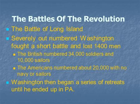 The Battles Of The Revolution The Battle of Long Island Severely out numbered Washington fought a short battle and lost 1400 men The British numbered 34,000.