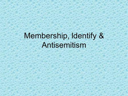 Membership, Identify & Antisemitism. WHO ARE YOU? YOUR NAME CHARACTERISTIC.