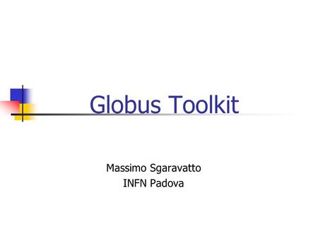 Globus Toolkit Massimo Sgaravatto INFN Padova. Massimo Sgaravatto Introduction Grid Services: LHC regional centres need distributed computing Analyze.