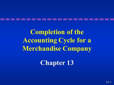 13- 1 Completion of the Accounting Cycle for a Merchandise Company Chapter 13.