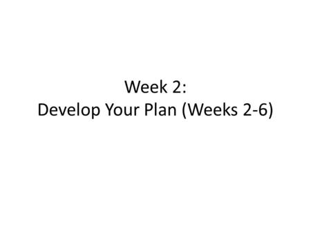 Week 2: Develop Your Plan (Weeks 2-6). Overview During the last lesson we discussed how to determine your negative caloric balance deficit to meet your.