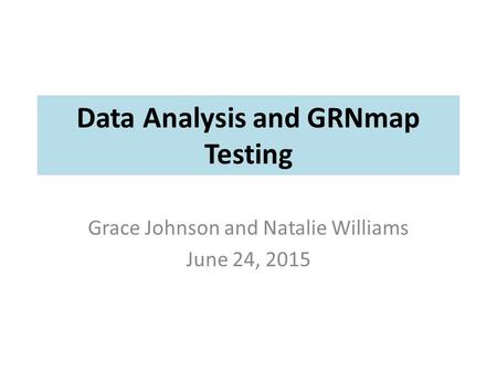Data Analysis and GRNmap Testing Grace Johnson and Natalie Williams June 24, 2015.