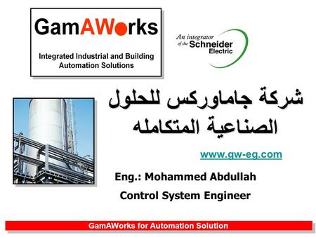 شركة جاماوركس للحلول الصناعية المتكامله www.gw-eg.com GamAWorks for Automation Solution Eng.: Mohammed Abdullah Control System Engineer.