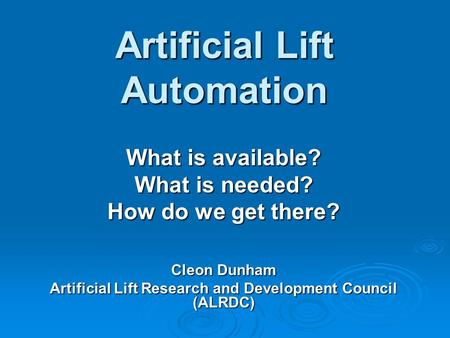 Artificial Lift Automation What is available? What is needed? How do we get there? Cleon Dunham Artificial Lift Research and Development Council (ALRDC)