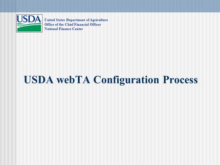 USDA webTA Configuration Process United States Department of Agriculture Office of the Chief Financial Officer National Finance Center.