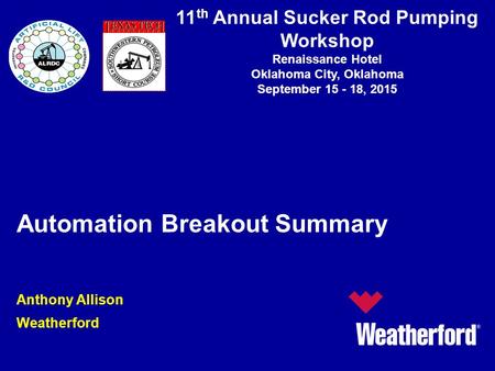 11 th Annual Sucker Rod Pumping Workshop Renaissance Hotel Oklahoma City, Oklahoma September 15 - 18, 2015 Automation Breakout Summary Anthony Allison.