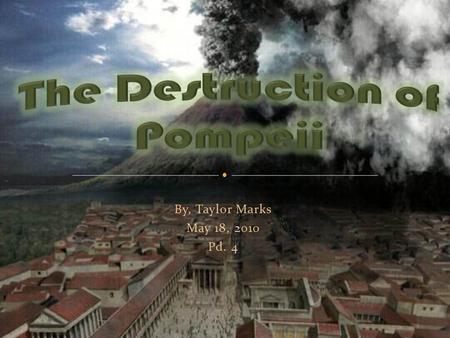 By, Taylor Marks May 18, 2010 Pd. 4. On August 24, 79 A.D, Mount Vesuvius erupted sending tons of molten ash, pumice, and sulfuric acid miles into the.