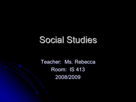 Social Studies Teacher: Ms. Rebecca Room: IS 413 2008/2009.