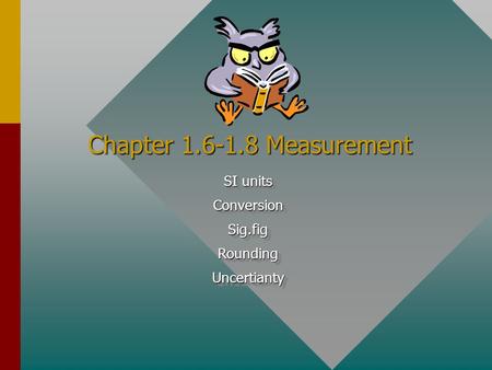 Chapter 1.6-1.8 Measurement SI units ConversionSig.figRoundingUncertianty ConversionSig.figRoundingUncertianty.