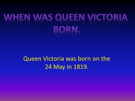 Queen Victoria was born on the 24 May in 1819.. What age did queen Victoria became the Queen Queen Victoria became a queen At the age of 21.
