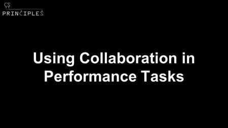 Using Collaboration in Performance Tasks. Background Collaboration in C.S. Principles ●Curriculum Framework ○ Computational Thinking Practice ○ Learning.